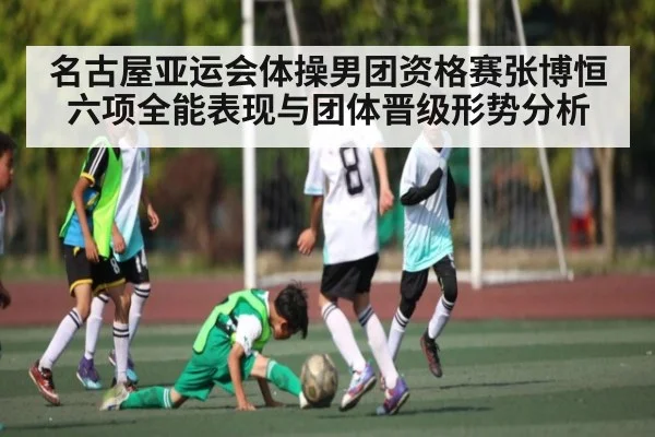 名古屋亚运会体操男团资格赛张博恒六项全能表现与团体晋级形势分析
