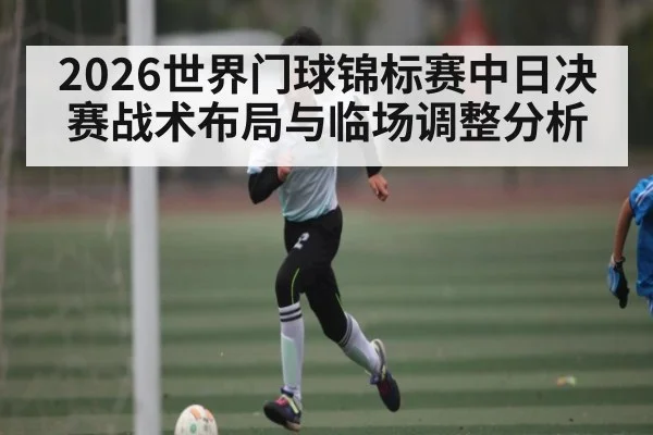 2026世界门球锦标赛中日决赛战术布局与临场调整分析